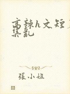 高辣h文短篇合集乱