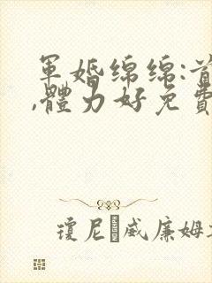 军婚绵绵:首长,体力好免费阅读