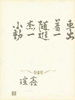 小杰随着车的震动一进一出做