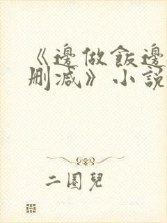 《边做饭边躁无删减》小说