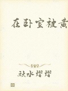 在卧室被黄总干