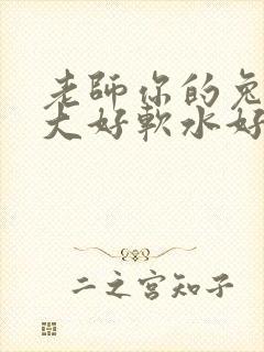 老师你的兔子好大好软水好多