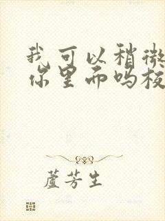 我可以稍微放进你里面吗校园版