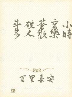 斗破苍穹小医仙多人欢乐时光