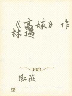 《高嫁》作者:林遇