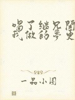 喝了继兄开的药我做的梦更精彩了