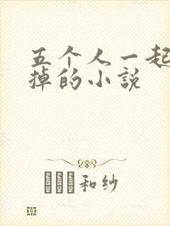 五个人一起会坏掉的小说
