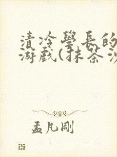 清冷学长的神奇游戏(抹茶沙冰)