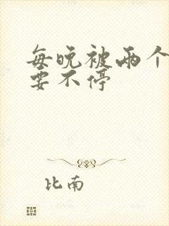 每晚被两个师傅要不停