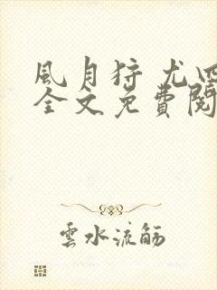 风月狩 尤四姐全文免费阅读笔趣阁