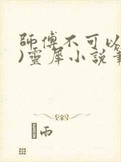 师傅不可以(限)灵犀小说笔趣阁