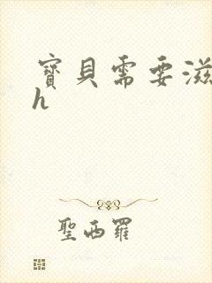 宝贝需要滋润了h