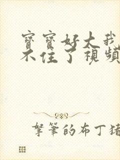 宝宝好大我都握不住了视频