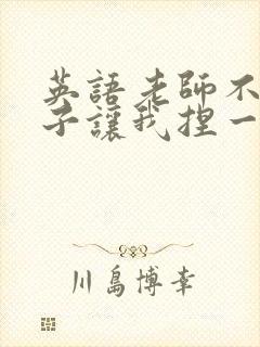 英语老师不戴罩子让我捏一节课的