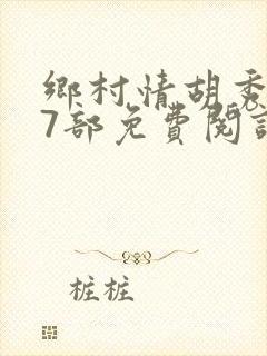 乡村情胡秀英17部免费阅读全文