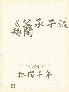 《父承子液》笔趣阁