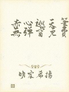 赤心巡天笔趣阁无弹窗免费的