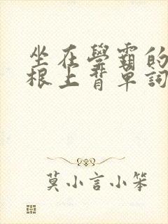 坐在学霸的大紫根上背单词视频