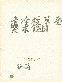 清冷校草受灌满哭求饶bl