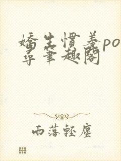 娇生惯养po归寻笔趣阁