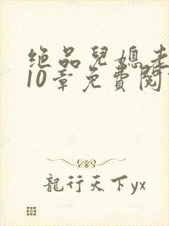 绝品儿媳老马第10章免费阅读