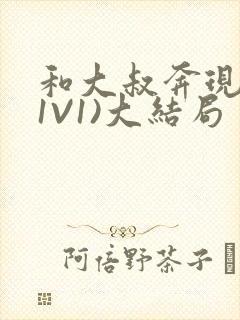 和大叔奔现后(1V1)大结局