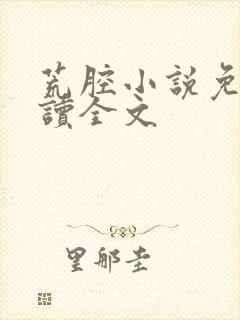 荒腔小说免费阅读全文