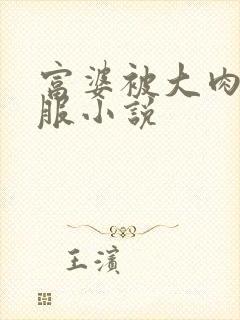 富婆被大肉楱征服小说