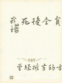 我死后全员火葬场