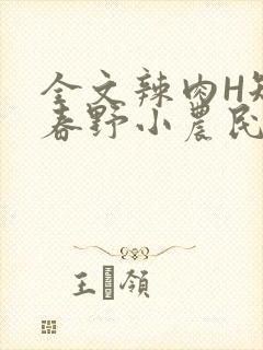 全文辣肉H短篇春野小农民