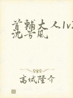 首辅大人1v2沈兮风