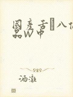 国产舌乚八伦偷品W中