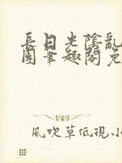 长日光阴乱作一团笔趣阁免费阅读无