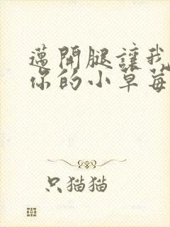 迈开腿让我看看你的小草莓