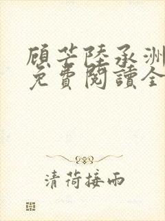 顾芒陆承洲小说免费阅读全文免费阅读下载