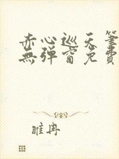 赤心巡天笔趣阁无弹窗免费的