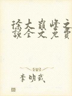 徐大巅峰之路小说全文免费阅读