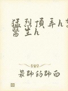 猛烈顶弄h禁欲医生h