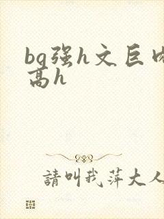 bg强h文巨肉高h