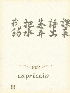 我把英语课代表的水弄出来了