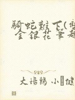 骑蛇难下(双) 金银花笔趣阁