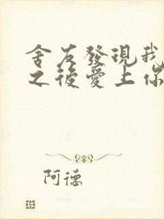 舍友发现我是双之后爱上你的字