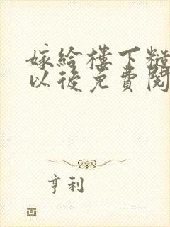 嫁给楼下糙汉后以后免费阅读书香