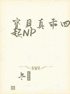 宝贝真乖四人一起NP