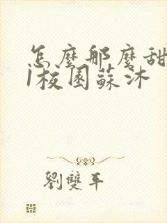 怎么那么甜1v1校园苏沐