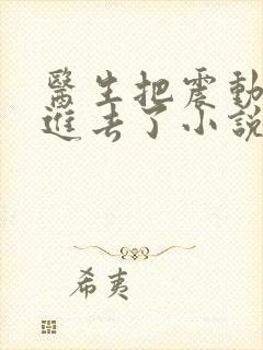 医生把震动器放进去了小说