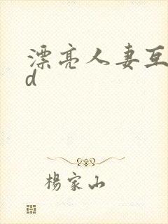 漂亮人妻互换hd