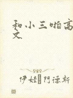 和小三啪高辣h文