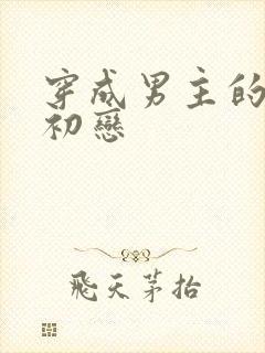 穿成男主的绿茶初恋