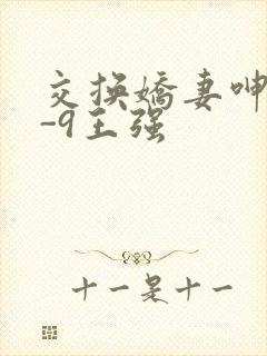 交换娇妻呻吟1-9王强